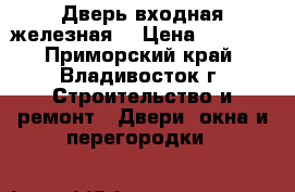 Дверь входная железная. › Цена ­ 7 000 - Приморский край, Владивосток г. Строительство и ремонт » Двери, окна и перегородки   